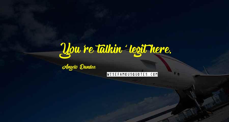 Angelo Dundee Quotes: You're talkin' legit here.