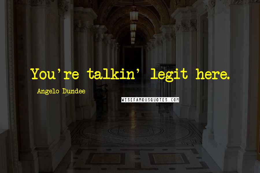 Angelo Dundee Quotes: You're talkin' legit here.