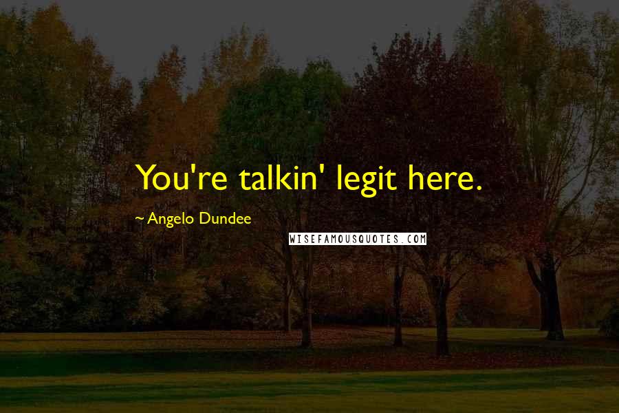 Angelo Dundee Quotes: You're talkin' legit here.