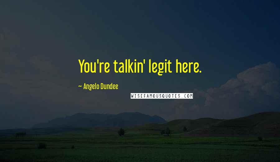Angelo Dundee Quotes: You're talkin' legit here.