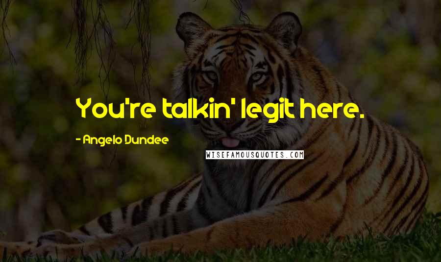 Angelo Dundee Quotes: You're talkin' legit here.