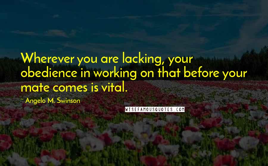 Angelo M. Swinson Quotes: Wherever you are lacking, your obedience in working on that before your mate comes is vital.