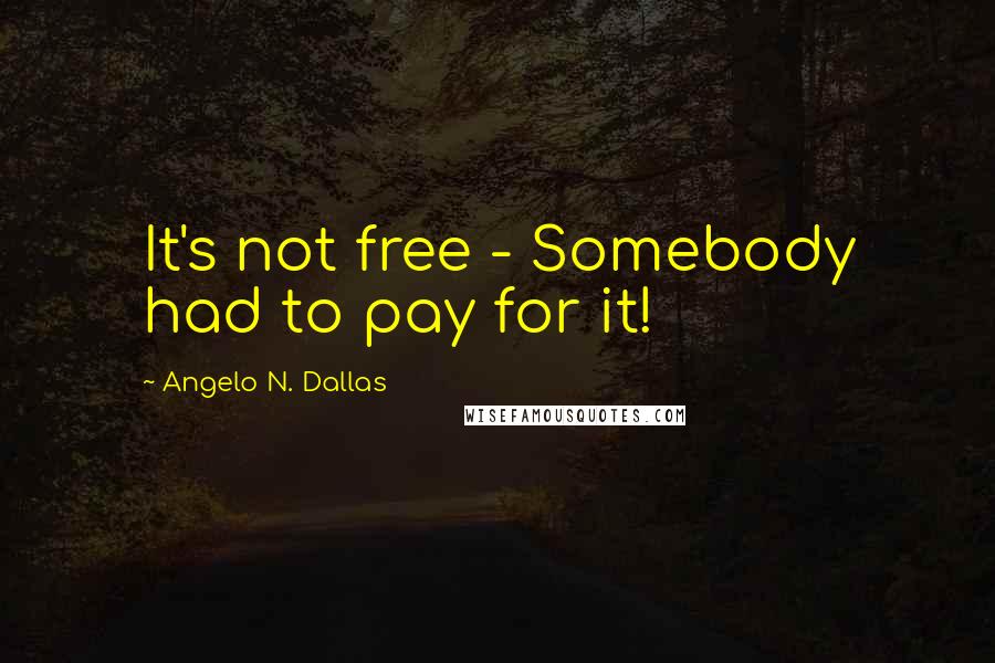 Angelo N. Dallas Quotes: It's not free - Somebody had to pay for it!
