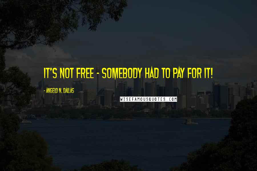 Angelo N. Dallas Quotes: It's not free - Somebody had to pay for it!