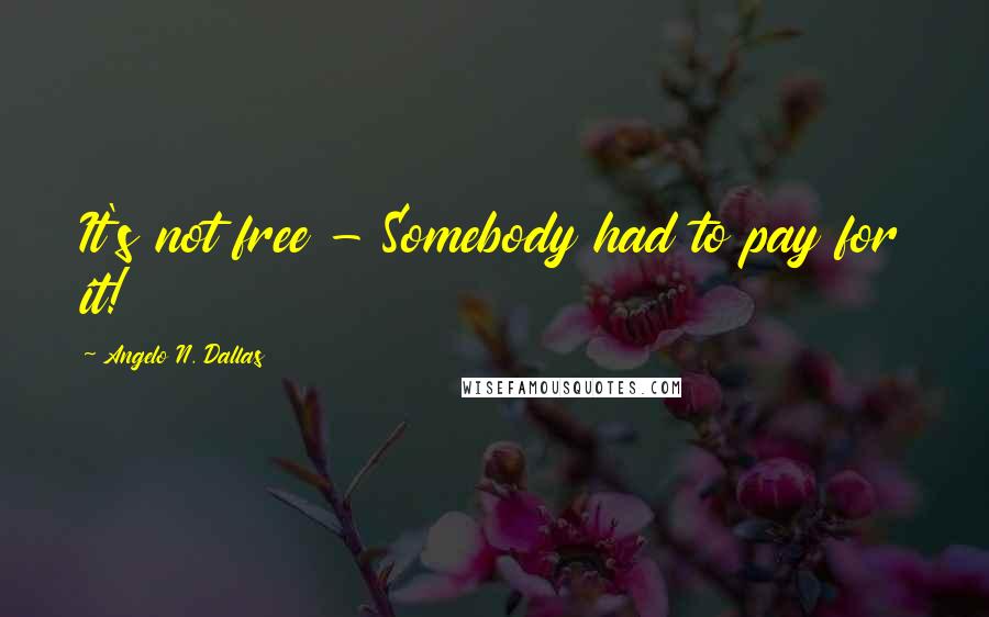 Angelo N. Dallas Quotes: It's not free - Somebody had to pay for it!
