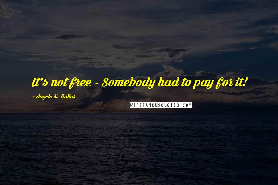 Angelo N. Dallas Quotes: It's not free - Somebody had to pay for it!