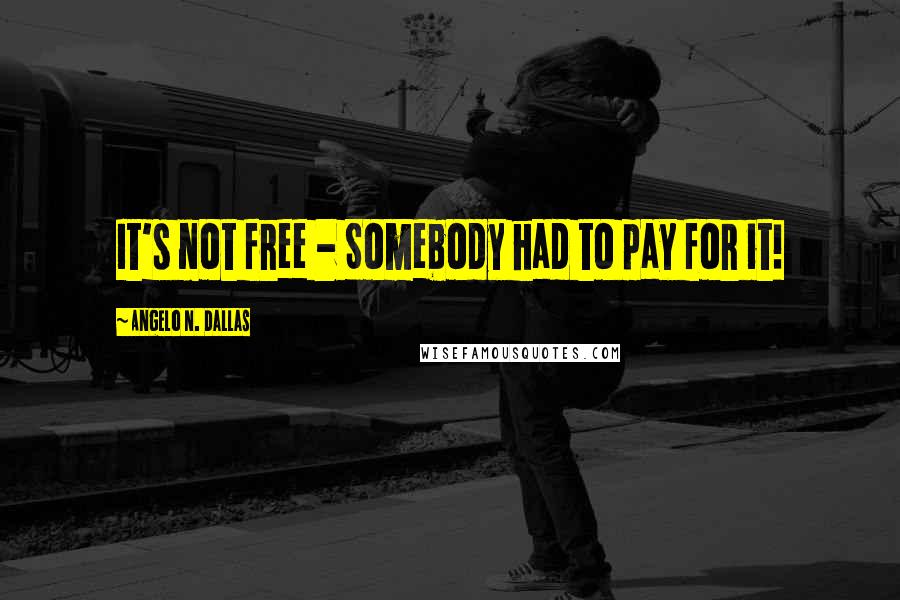 Angelo N. Dallas Quotes: It's not free - Somebody had to pay for it!