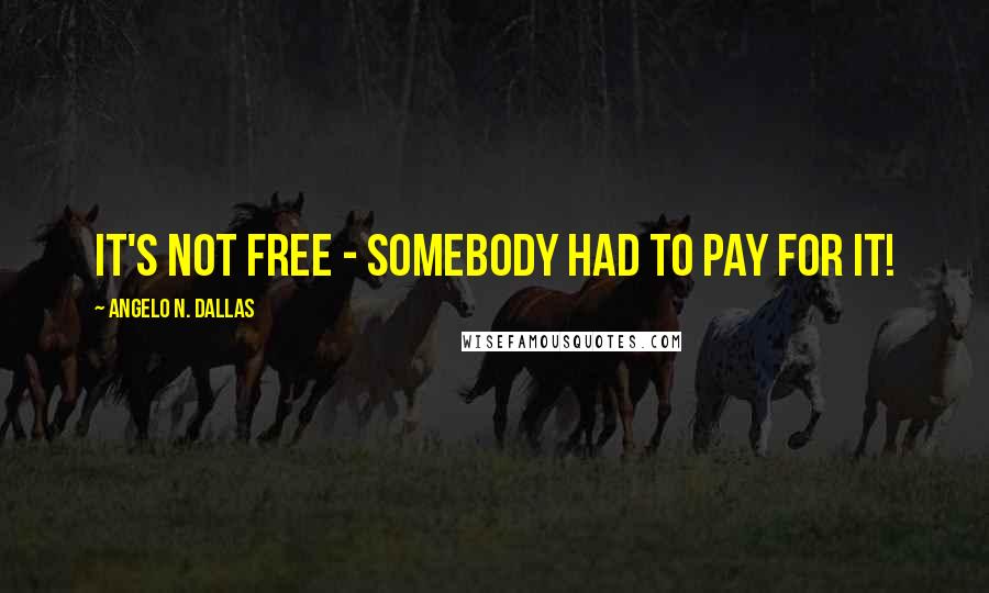 Angelo N. Dallas Quotes: It's not free - Somebody had to pay for it!