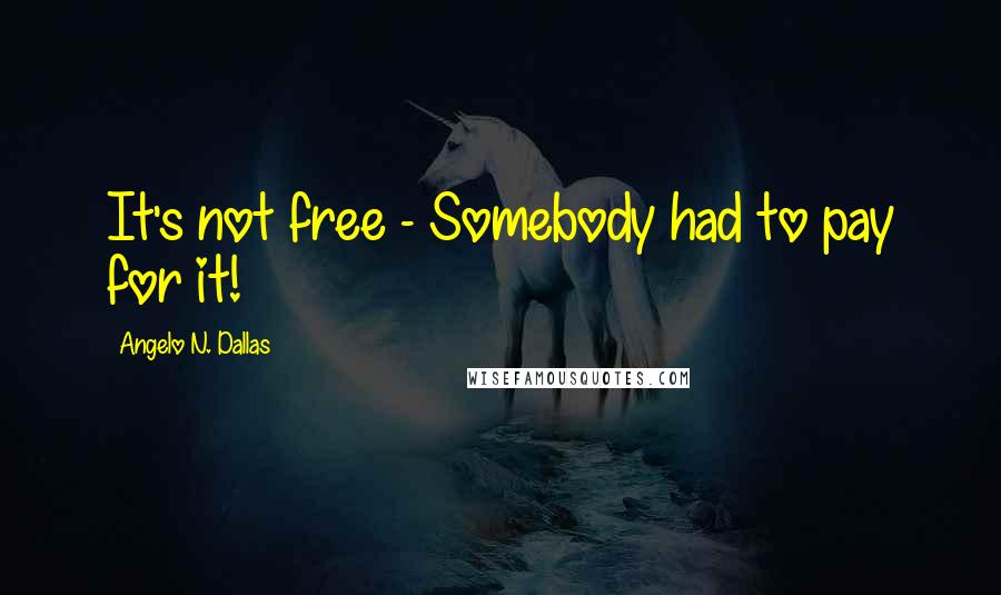 Angelo N. Dallas Quotes: It's not free - Somebody had to pay for it!