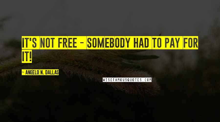 Angelo N. Dallas Quotes: It's not free - Somebody had to pay for it!
