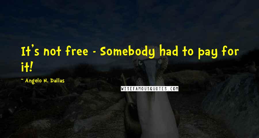 Angelo N. Dallas Quotes: It's not free - Somebody had to pay for it!