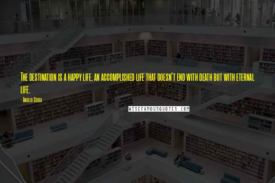 Angelo Scola Quotes: The destination is a happy life, an accomplished life that doesn't end with death but with eternal life.