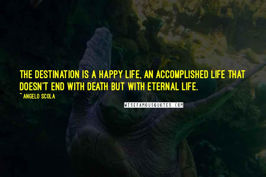 Angelo Scola Quotes: The destination is a happy life, an accomplished life that doesn't end with death but with eternal life.