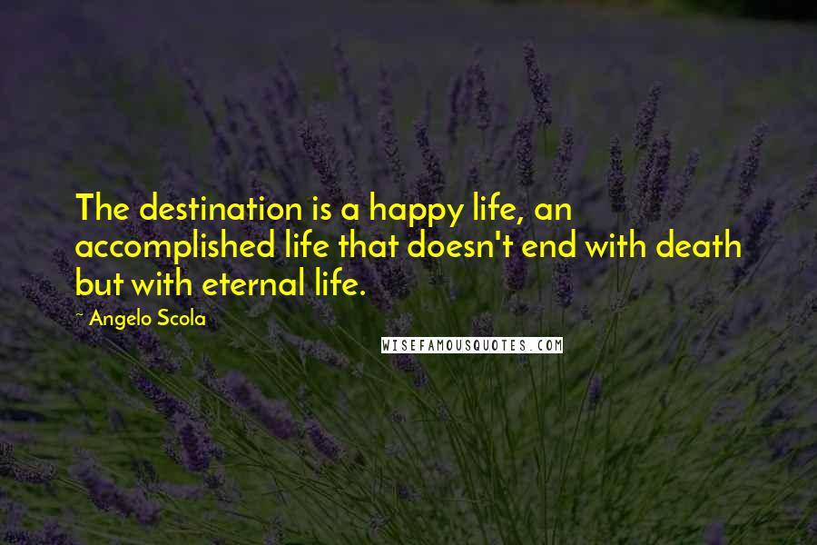 Angelo Scola Quotes: The destination is a happy life, an accomplished life that doesn't end with death but with eternal life.