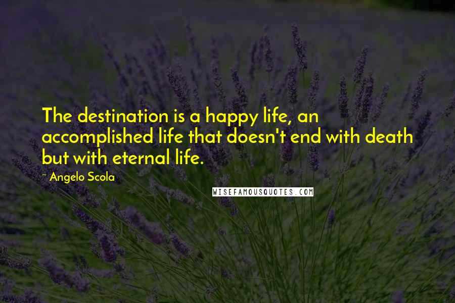 Angelo Scola Quotes: The destination is a happy life, an accomplished life that doesn't end with death but with eternal life.