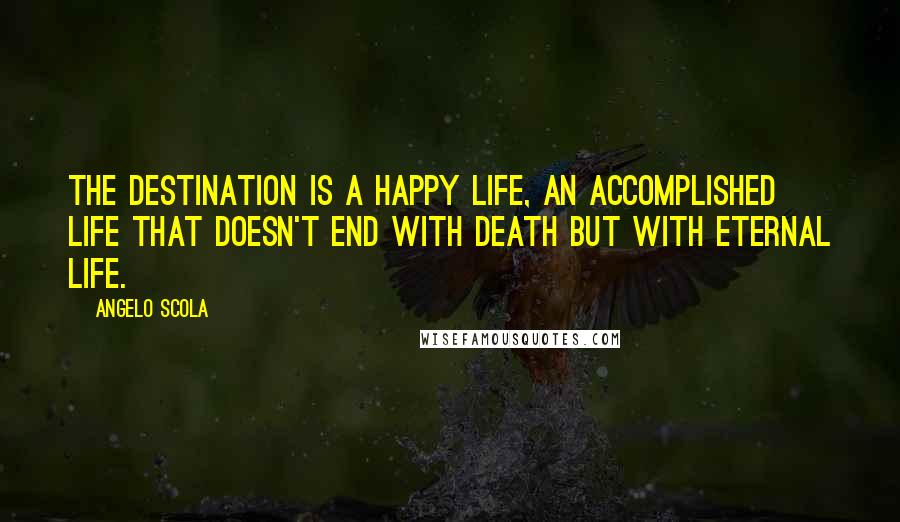 Angelo Scola Quotes: The destination is a happy life, an accomplished life that doesn't end with death but with eternal life.