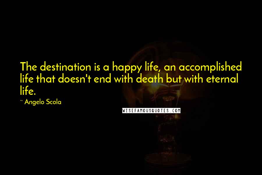 Angelo Scola Quotes: The destination is a happy life, an accomplished life that doesn't end with death but with eternal life.