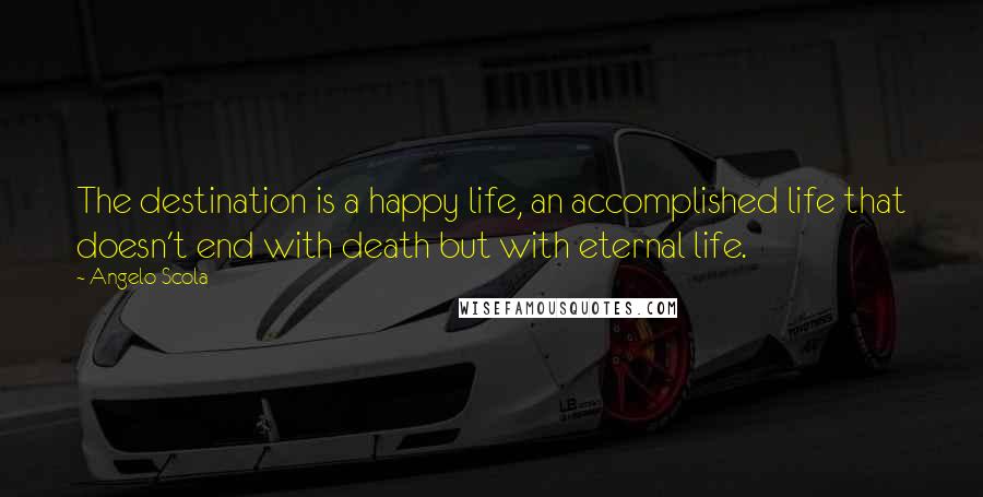 Angelo Scola Quotes: The destination is a happy life, an accomplished life that doesn't end with death but with eternal life.