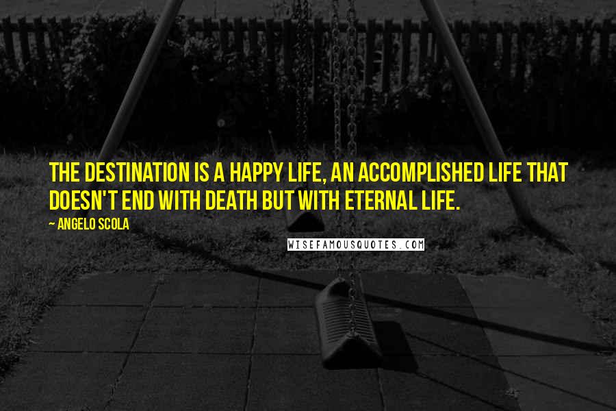 Angelo Scola Quotes: The destination is a happy life, an accomplished life that doesn't end with death but with eternal life.