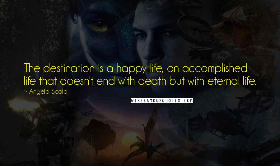 Angelo Scola Quotes: The destination is a happy life, an accomplished life that doesn't end with death but with eternal life.