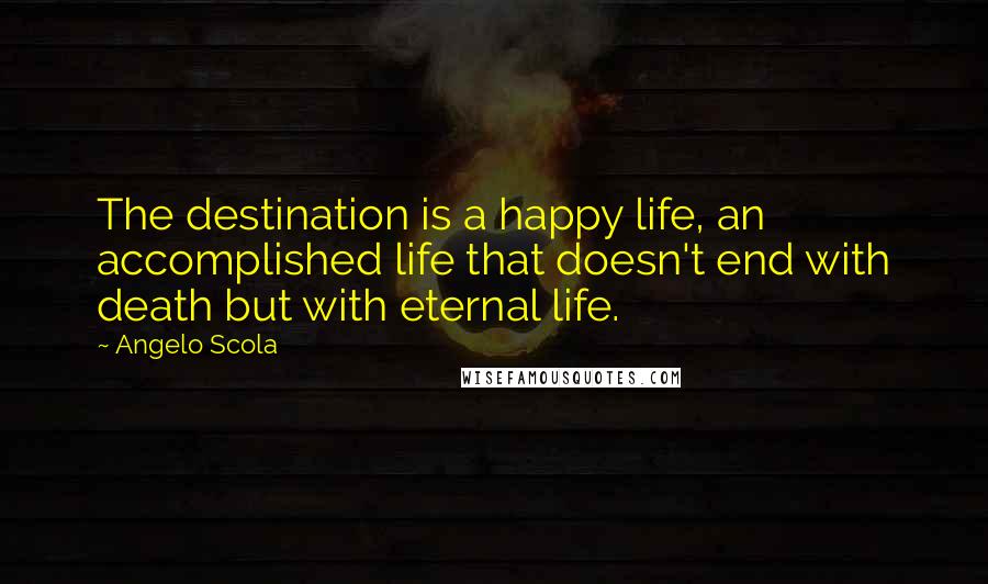 Angelo Scola Quotes: The destination is a happy life, an accomplished life that doesn't end with death but with eternal life.