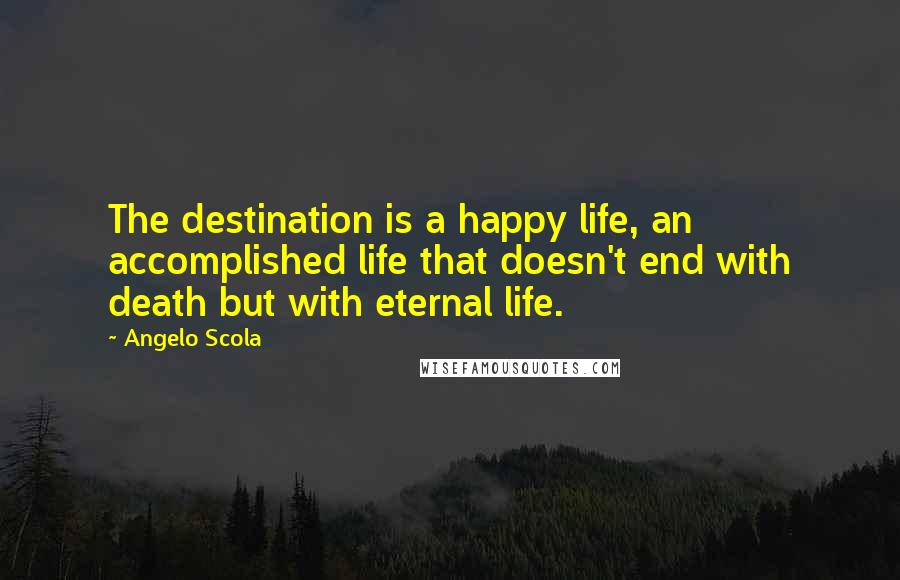 Angelo Scola Quotes: The destination is a happy life, an accomplished life that doesn't end with death but with eternal life.