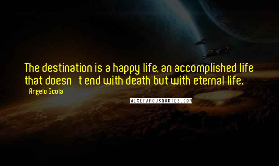 Angelo Scola Quotes: The destination is a happy life, an accomplished life that doesn't end with death but with eternal life.