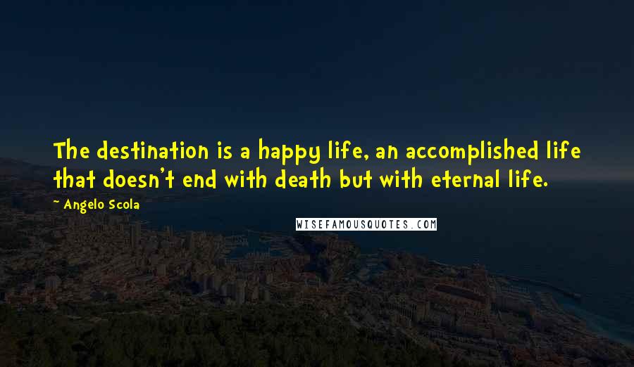 Angelo Scola Quotes: The destination is a happy life, an accomplished life that doesn't end with death but with eternal life.