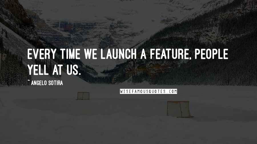 Angelo Sotira Quotes: Every time we launch a feature, people yell at us.