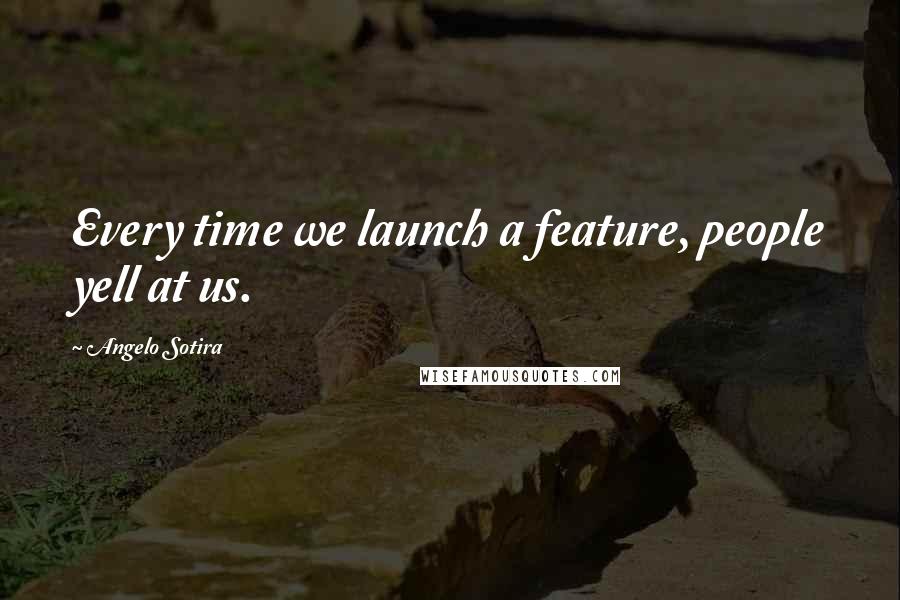 Angelo Sotira Quotes: Every time we launch a feature, people yell at us.