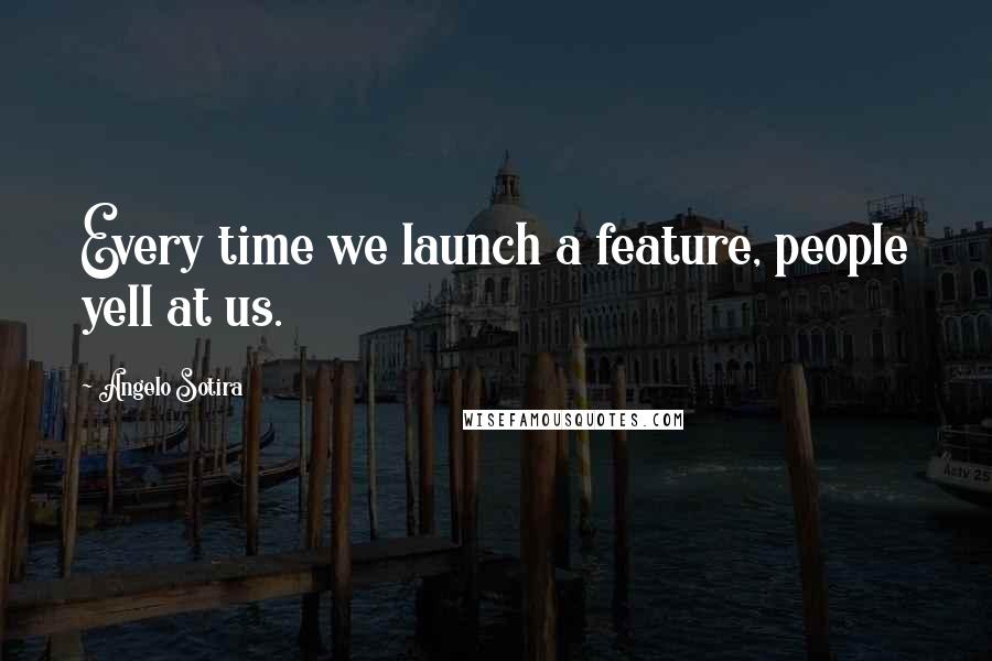 Angelo Sotira Quotes: Every time we launch a feature, people yell at us.