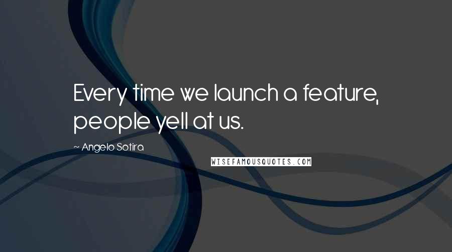 Angelo Sotira Quotes: Every time we launch a feature, people yell at us.