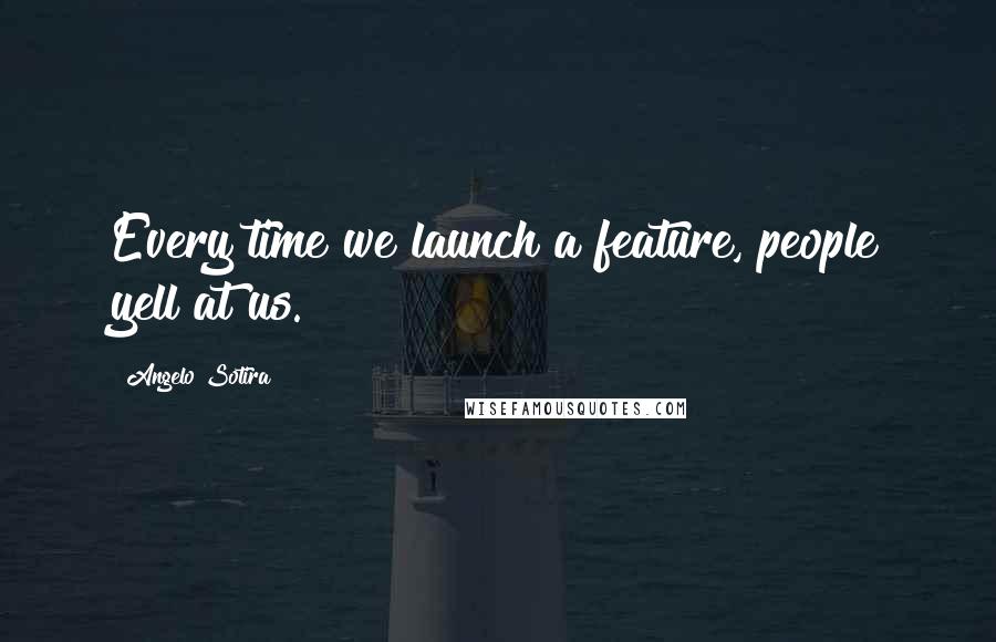 Angelo Sotira Quotes: Every time we launch a feature, people yell at us.