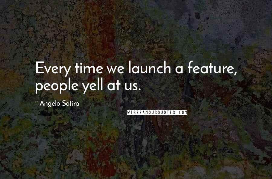 Angelo Sotira Quotes: Every time we launch a feature, people yell at us.