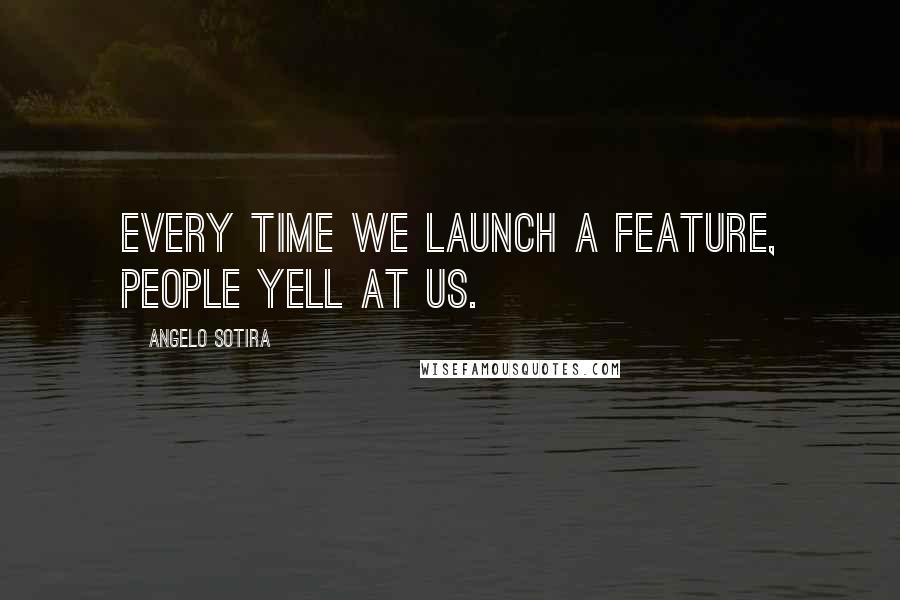 Angelo Sotira Quotes: Every time we launch a feature, people yell at us.