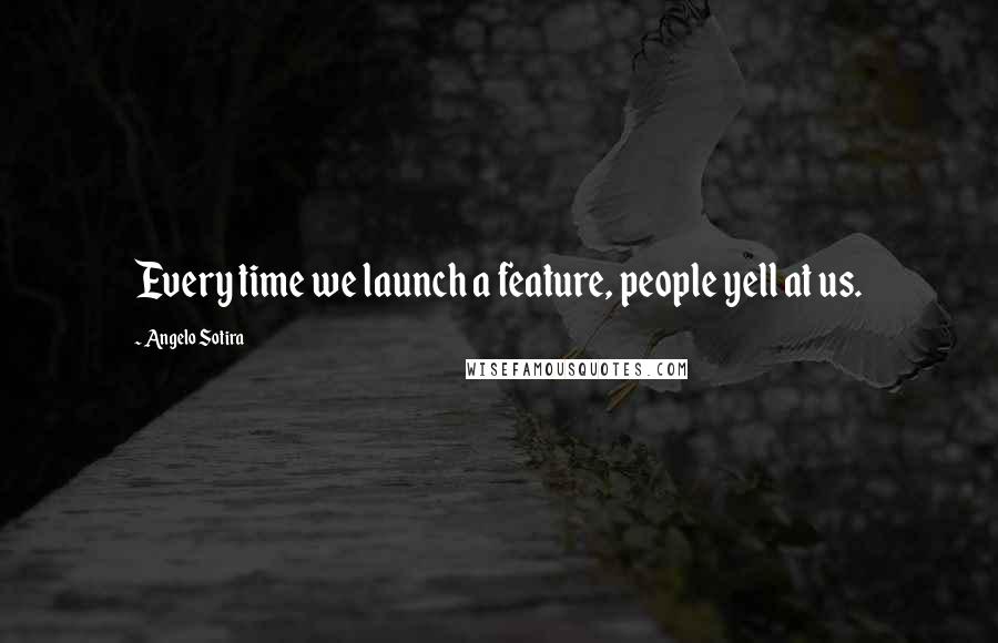 Angelo Sotira Quotes: Every time we launch a feature, people yell at us.