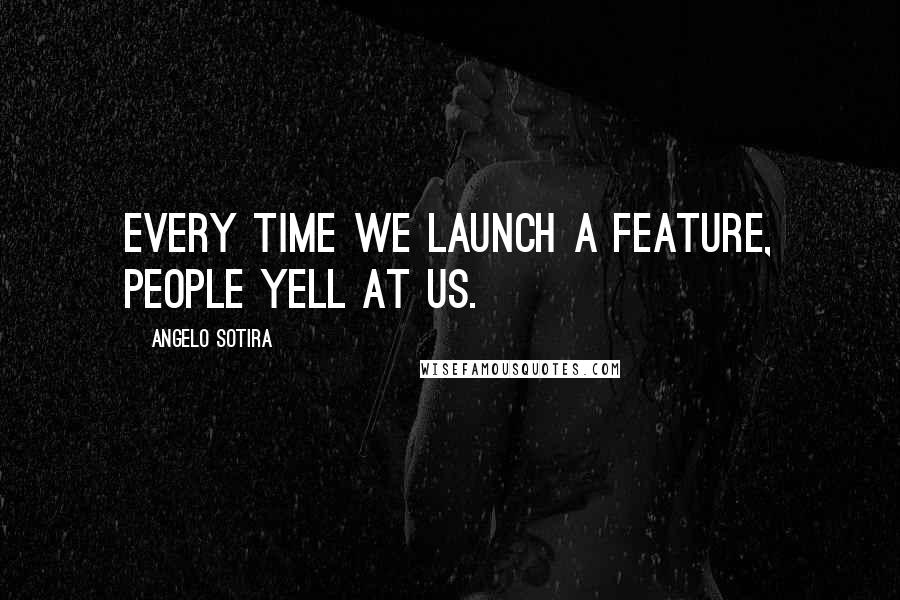 Angelo Sotira Quotes: Every time we launch a feature, people yell at us.