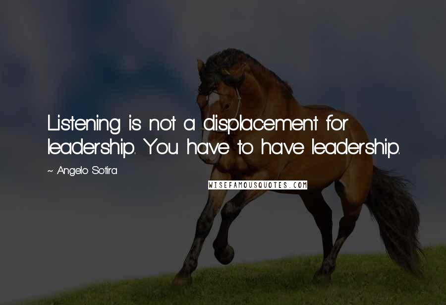 Angelo Sotira Quotes: Listening is not a displacement for leadership. You have to have leadership.