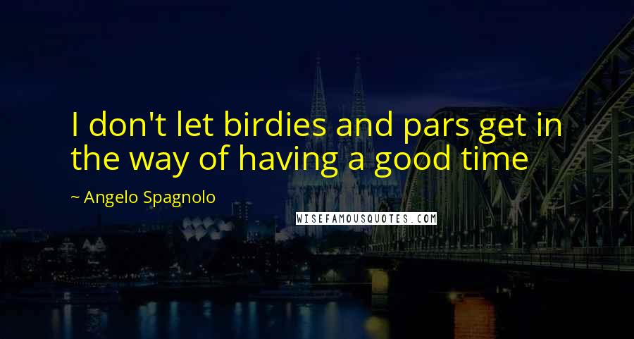 Angelo Spagnolo Quotes: I don't let birdies and pars get in the way of having a good time