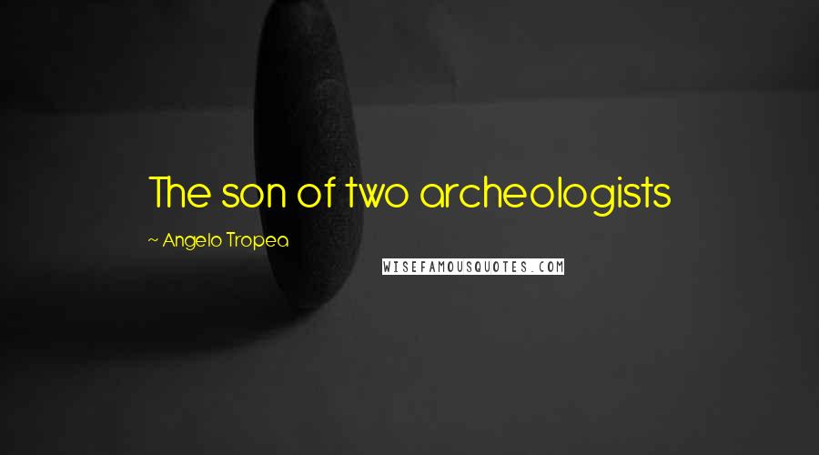 Angelo Tropea Quotes: The son of two archeologists