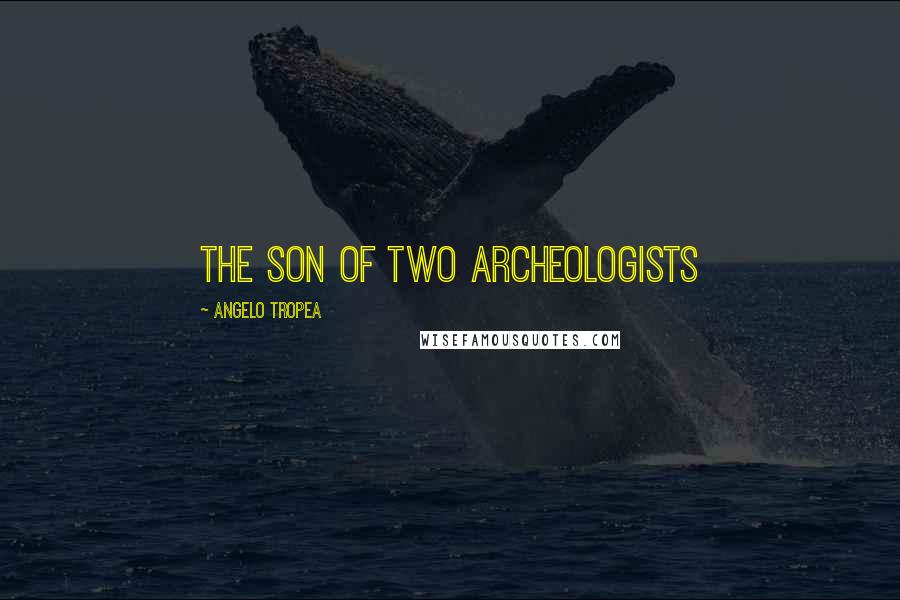 Angelo Tropea Quotes: The son of two archeologists