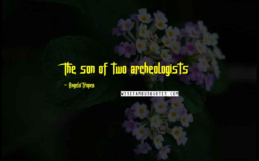 Angelo Tropea Quotes: The son of two archeologists