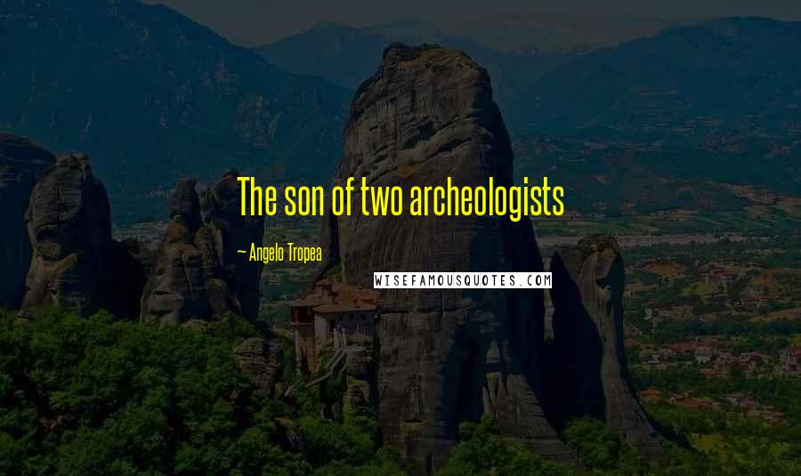 Angelo Tropea Quotes: The son of two archeologists