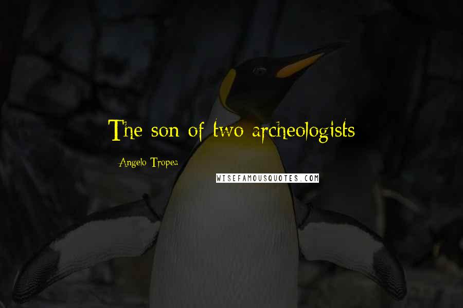 Angelo Tropea Quotes: The son of two archeologists