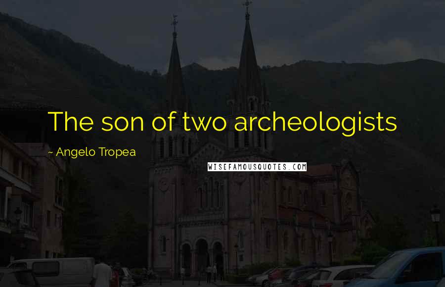 Angelo Tropea Quotes: The son of two archeologists