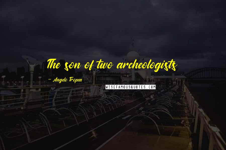 Angelo Tropea Quotes: The son of two archeologists