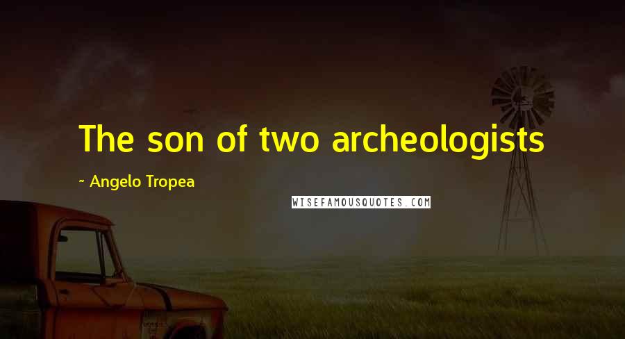 Angelo Tropea Quotes: The son of two archeologists