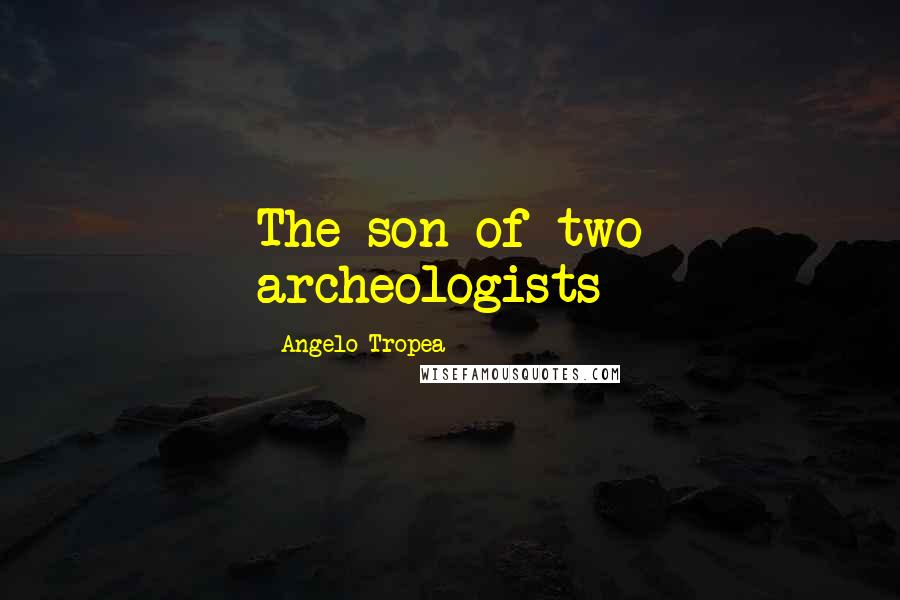 Angelo Tropea Quotes: The son of two archeologists