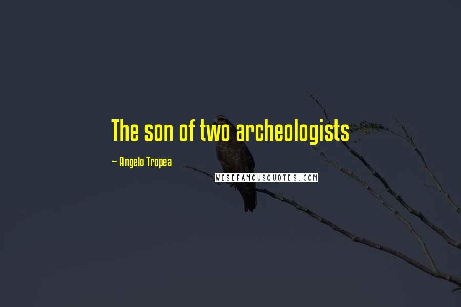 Angelo Tropea Quotes: The son of two archeologists