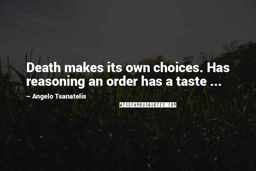 Angelo Tsanatelis Quotes: Death makes its own choices. Has reasoning an order has a taste ...